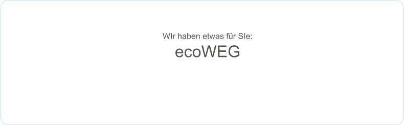 WIr haben etwas für SIe: ecoWEG